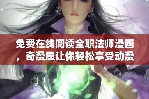 免费在线阅读全职法师漫画，奇漫屋让你轻松享受动漫世界