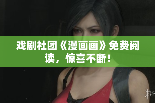 戏剧社团《漫画画》免费阅读，惊喜不断！