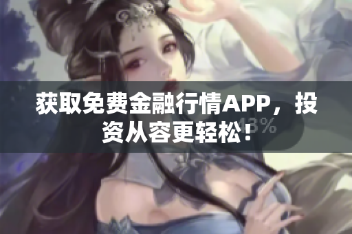获取免费金融行情APP，投资从容更轻松！