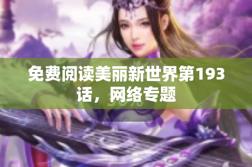 免费阅读美丽新世界第193话，网络专题