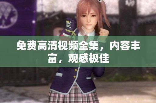 免费高清视频全集，内容丰富，观感极佳