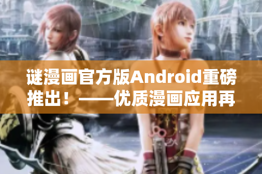 谜漫画官方版Android重磅推出！——优质漫画应用再次升级