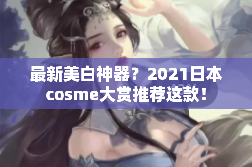 最新美白神器？2021日本cosme大赏推荐这款！