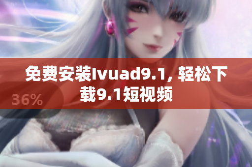 免费安装Ivuad9.1, 轻松下载9.1短视频
