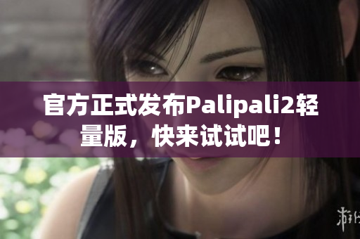 官方正式发布Palipali2轻量版，快来试试吧！