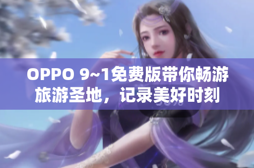 OPPO 9~1免费版带你畅游旅游圣地，记录美好时刻