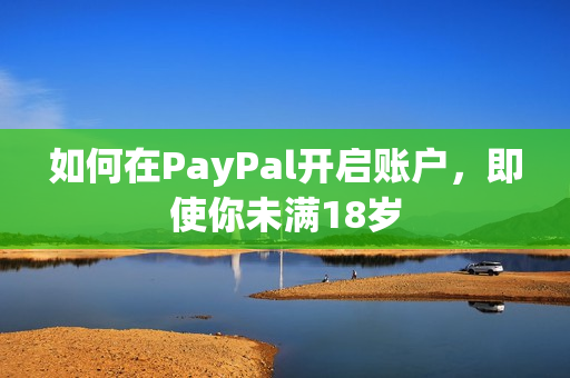 如何在PayPal开启账户，即使你未满18岁