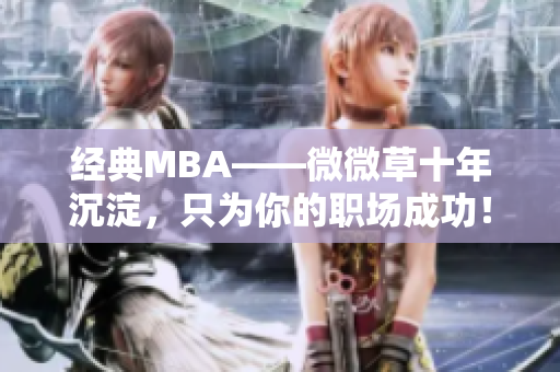 经典MBA——微微草十年沉淀，只为你的职场成功！