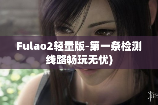 Fulao2轻量版-第一条检测线路畅玩无忧)
