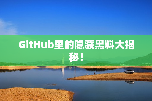 GitHub里的隐藏黑料大揭秘！