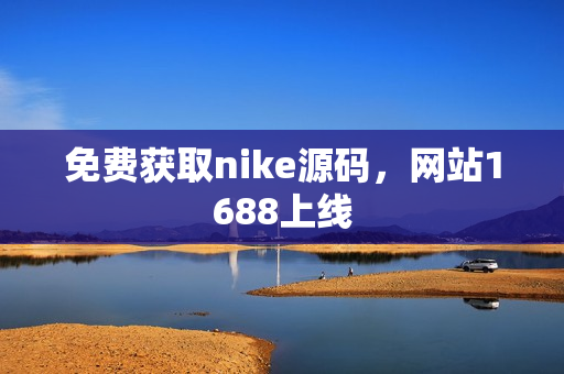 免费获取nike源码，网站1688上线
