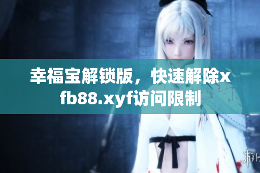 幸福宝解锁版，快速解除xfb88.xyf访问限制