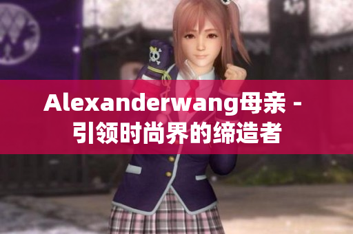 Alexanderwang母亲 - 引领时尚界的缔造者