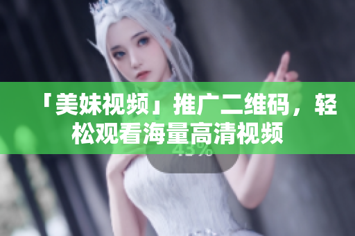 「美妹视频」推广二维码，轻松观看海量高清视频