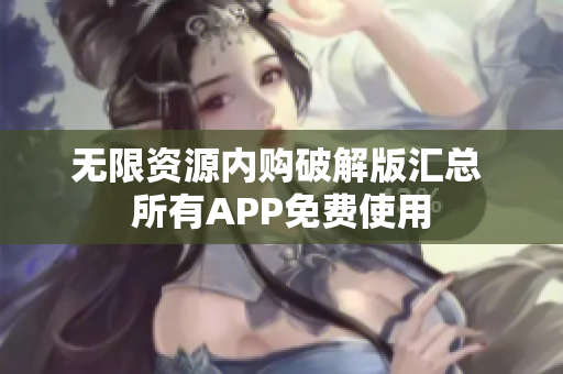 无限资源内购破解版汇总 所有APP免费使用