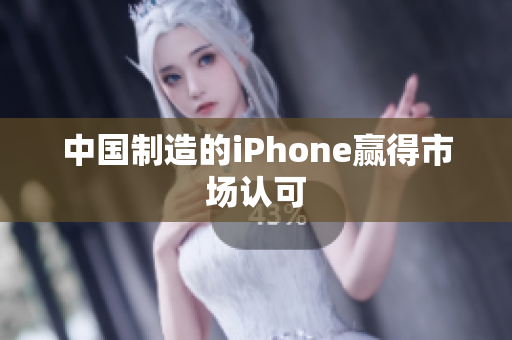 中国制造的iPhone赢得市场认可