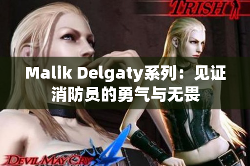 Malik Delgaty系列：见证消防员的勇气与无畏