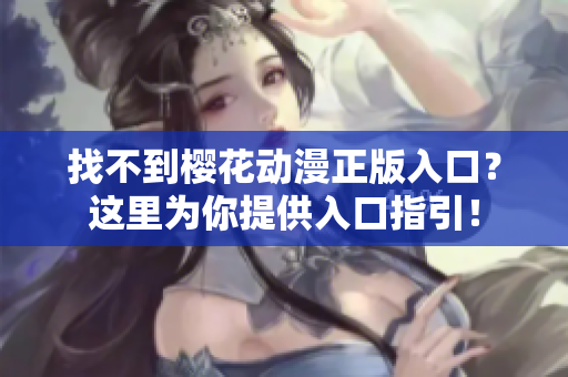 找不到樱花动漫正版入口？这里为你提供入口指引！