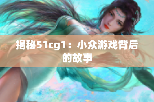 揭秘51cg1：小众游戏背后的故事