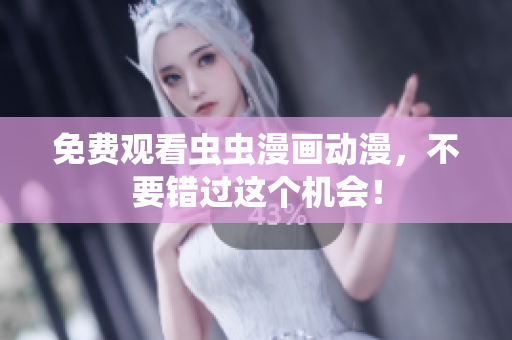 免费观看虫虫漫画动漫，不要错过这个机会！