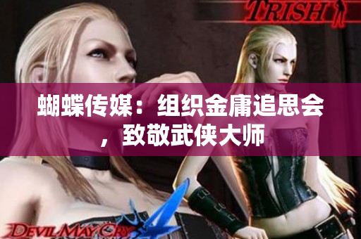 蝴蝶传媒：组织金庸追思会，致敬武侠大师