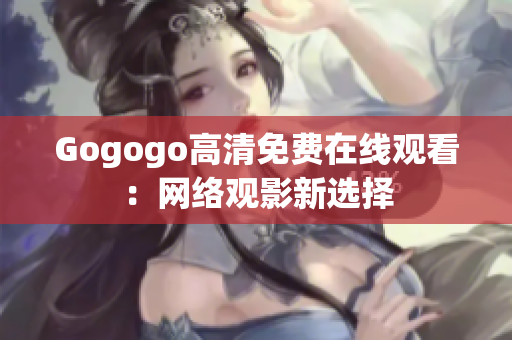 Gogogo高清免费在线观看：网络观影新选择