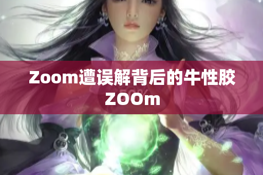 Zoom遭误解背后的牛性胶ZOOm