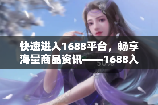 快速进入1688平台，畅享海量商品资讯——1688入口大揭秘