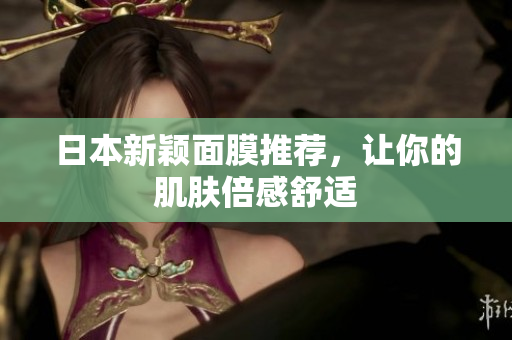 日本新颖面膜推荐，让你的肌肤倍感舒适